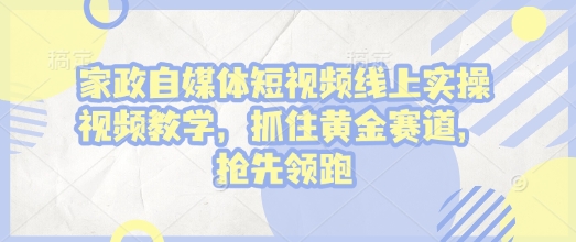 家政自媒体短视频线上实操视频教学，抓住黄金赛道，抢先领跑!-黑鲨创业网