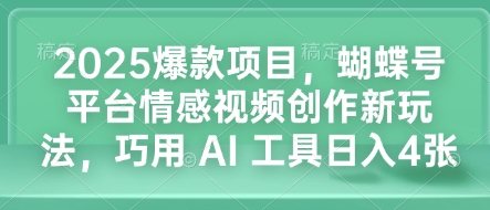 2025爆款项目，蝴蝶号平台情感视频创作新玩法，巧用 AI 工具日入4张-黑鲨创业网