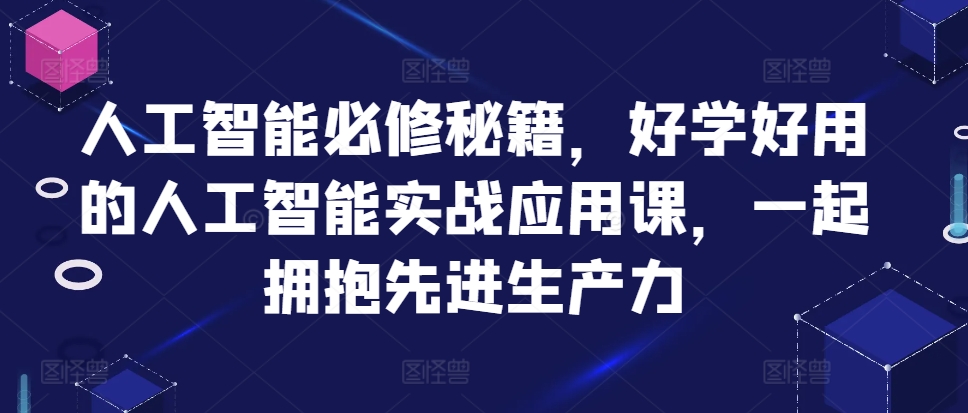 人工智能必修秘籍，好学好用的人工智能实战应用课，一起拥抱先进生产力-黑鲨创业网