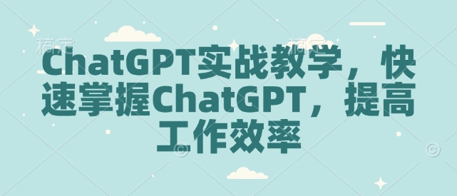 ChatGPT实战教学，快速掌握ChatGPT，提高工作效率-黑鲨创业网