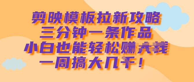 剪映模板拉新攻略，三分钟一条作品，小白也能轻松一周搞大几k-黑鲨创业网