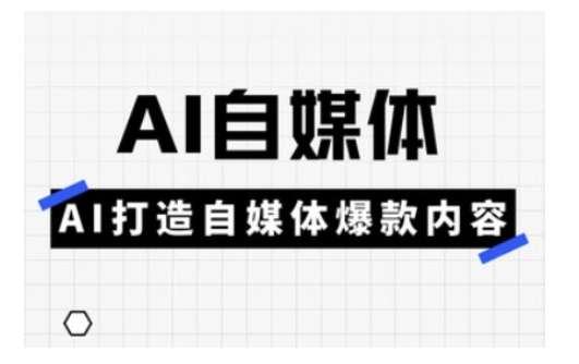 Ai自媒体实操课，AI打造自媒体爆款内容-黑鲨创业网