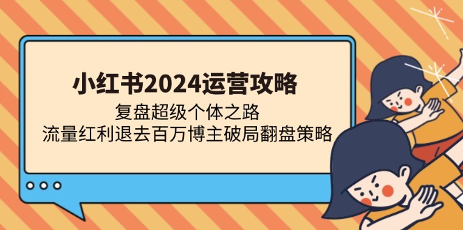 小红书2024运营攻略：复盘超级个体之路 流量红利退去百万博主破局翻盘-黑鲨创业网