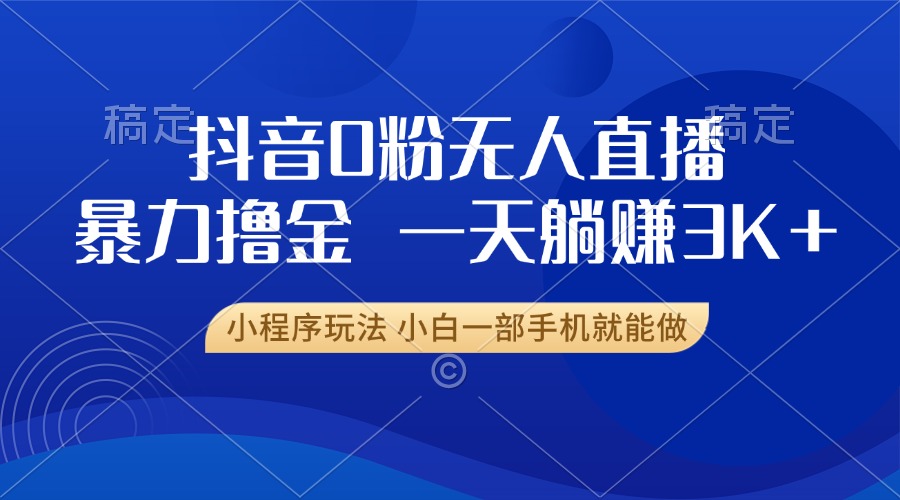 抖音0粉无人直播暴力掘金，一天躺赚3K+，小白一部手机就能做-黑鲨创业网