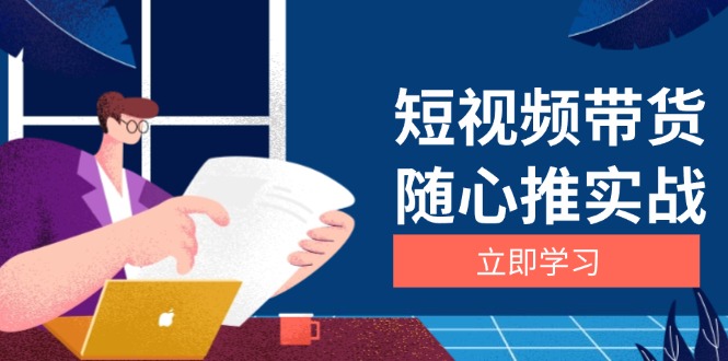 短视频带货随心推实战：涵盖选品到放量，详解涨粉、口碑分提升与广告逻辑-黑鲨创业网