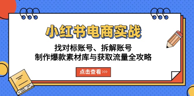 小红书电商实战：找对标账号、拆解账号、制作爆款素材库与获取流量全攻略-黑鲨创业网