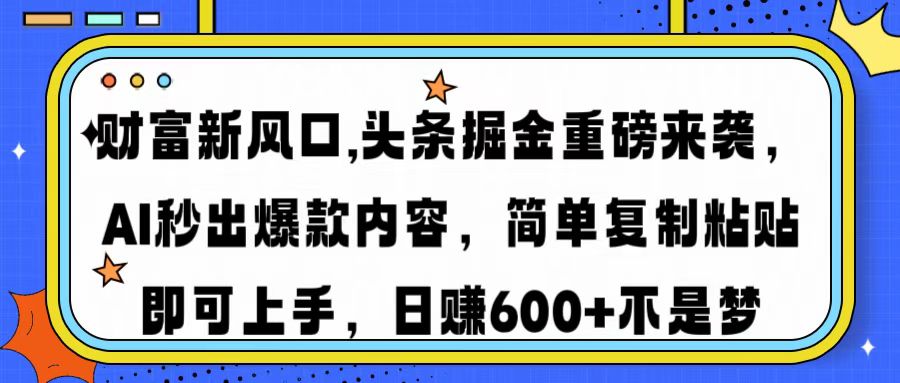 财富新风口,头条掘金重磅来袭AI秒出爆款内容简单复制粘贴即可上手，日…-黑鲨创业网