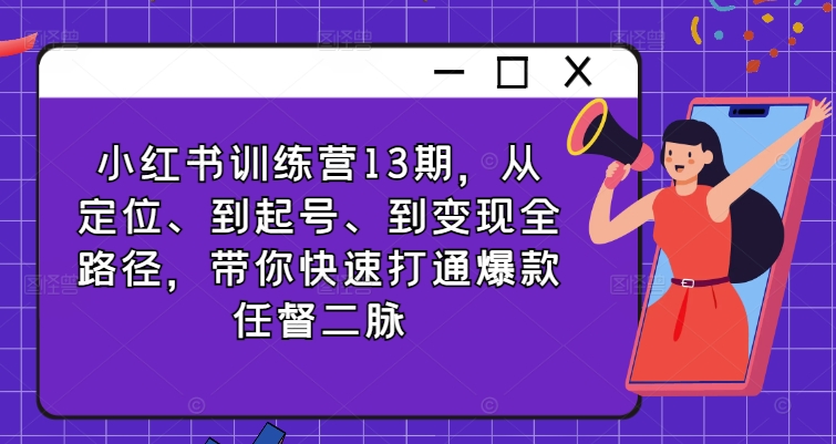 小红书训练营13期，从定位、到起号、到变现全路径，带你快速打通爆款任督二脉-黑鲨创业网