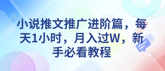 小说推文推广进阶篇，每天1小时，月入过W，新手必看教程-黑鲨创业网