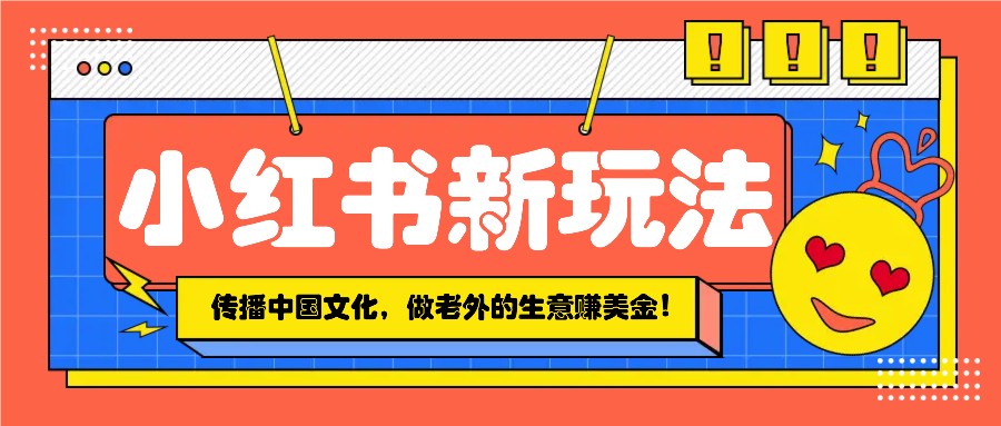 小红书流量新玩法，传播中国传统文化的同时，做老外的生意赚美金！-黑鲨创业网