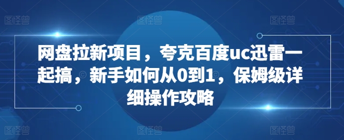 网盘拉新项目，夸克百度uc迅雷一起搞，新手如何从0到1，保姆级详细操作攻略-黑鲨创业网