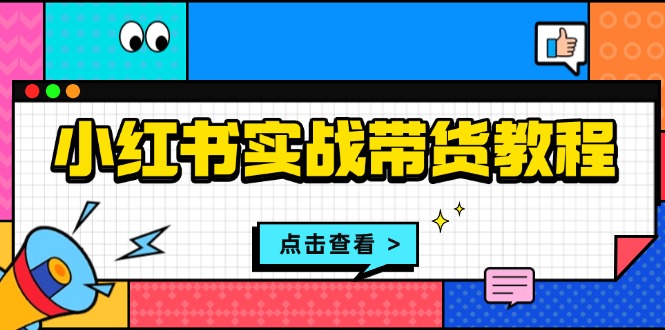 小红书实战带货教程：从开店到选品、笔记制作、发货、售后等全方位指导-黑鲨创业网