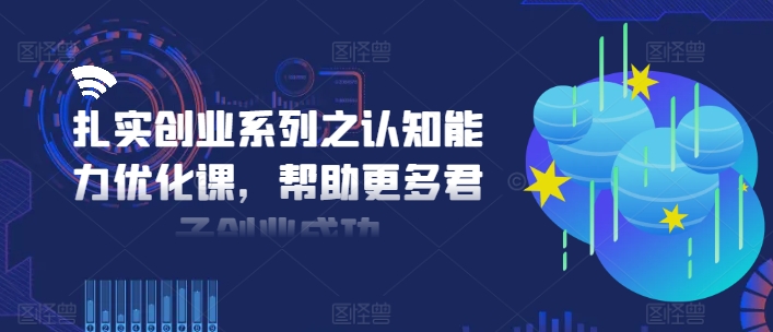 扎实创业系列之认知能力优化课，帮助更多君子创业成功-黑鲨创业网