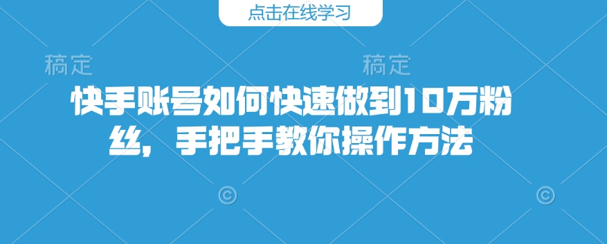 快手账号如何快速做到10万粉丝，手把手教你操作方法-黑鲨创业网