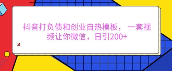 抖音打负债和创业自热模板， 一套视频让你微信，日引200+【揭秘】-黑鲨创业网