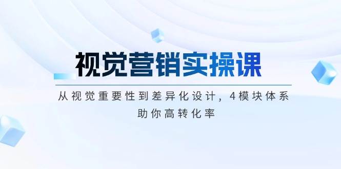 视觉营销实操课, 从视觉重要性到差异化设计, 4模块体系, 助你高转化率-黑鲨创业网