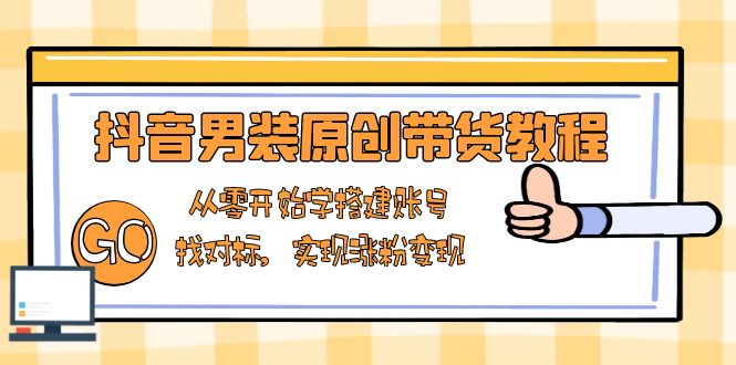 抖音男装原创带货教程：从零开始学搭建账号，找对标，实现涨粉变现-黑鲨创业网