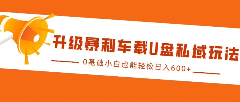 升级暴利车载U盘私域玩法，0基础小白也能轻松日入多张【揭秘】-黑鲨创业网