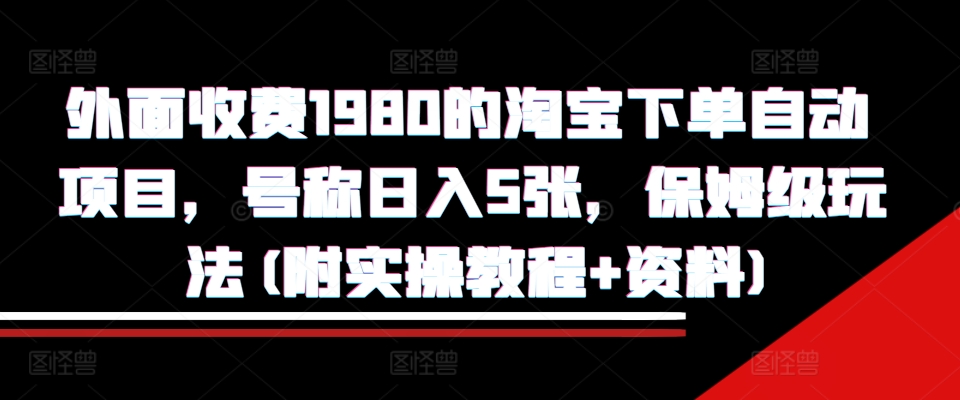 外面收费1980的淘宝下单自动项目，号称日入5张，保姆级玩法(附实操教程+资料)【揭秘】-黑鲨创业网