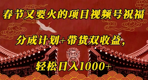 春节又要火的项目视频号祝福，分成计划+带货双收益，轻松日入几张【揭秘】-黑鲨创业网