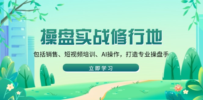 操盘实战修行地：包括销售、短视频培训、AI操作，打造专业操盘手-黑鲨创业网