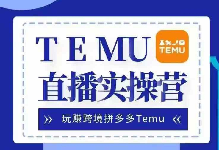 Temu直播实战营，玩赚跨境拼多多Temu，国内电商卷就出海赚美金-黑鲨创业网