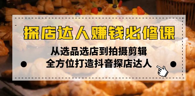 探店达人赚钱必修课，从选品选店到拍摄剪辑，全方位打造抖音探店达人-黑鲨创业网