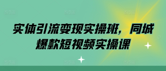 实体引流变现实操班，同城爆款短视频实操课-黑鲨创业网