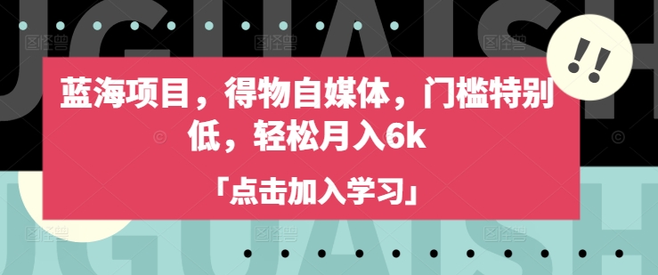 蓝海项目，得物自媒体，门槛特别低，轻松月入6k-黑鲨创业网