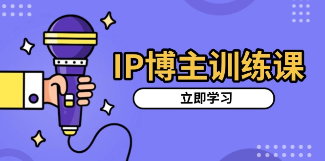 IP博主训练课，定位账号，推荐热门赛道，搭建涨粉架构，拍出更吸粉视频-黑鲨创业网