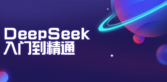 DeepSeek入门到精通：掌握文本生成、知识推理与编程辅助，提升AI应用能力-黑鲨创业网