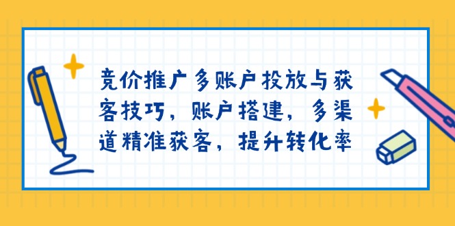 竞价推广多账户投放与获客技巧，账户搭建，多渠道精准获客，提升转化率-黑鲨创业网