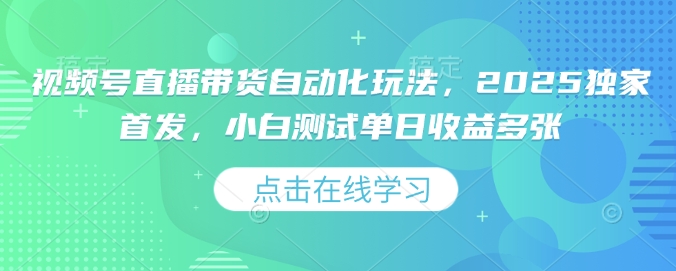 视频号直播带货自动化玩法，2025独家首发，小白测试单日收益多张【揭秘】-黑鲨创业网