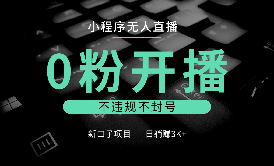 小程序无人直播，0粉开播，不违规不封号，新口子项目，小白日躺赚3K+-黑鲨创业网