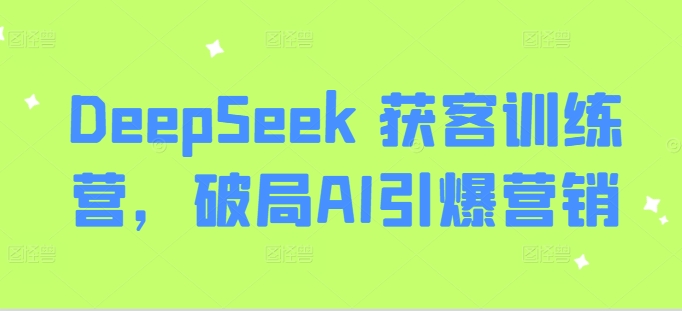 DeepSeek 获客训练营，破局AI引爆营销-黑鲨创业网