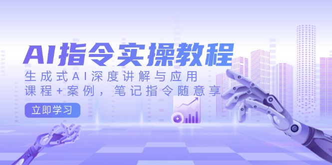 AI指令实操教程，生成式AI深度讲解与应用，课程+案例，笔记指令随意享-黑鲨创业网