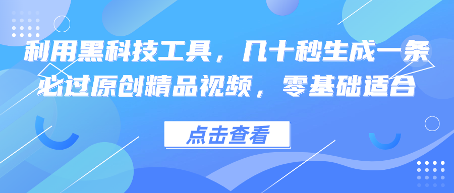 利用黑科技工具，几十秒生成一条必过原创精品视频，零基础适合-黑鲨创业网