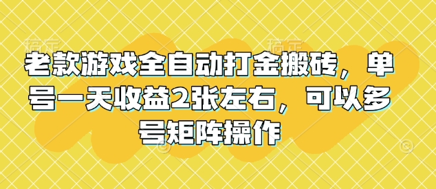 老款游戏全自动打金搬砖，单号一天收益2张左右，可以多号矩阵操作【揭秘】-黑鲨创业网