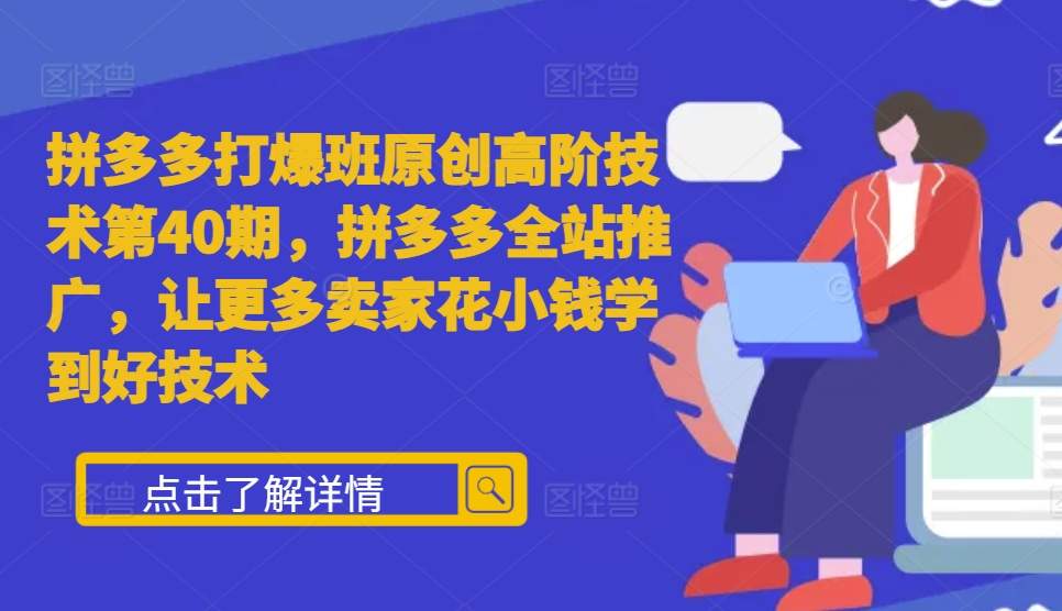 拼多多打爆班原创高阶技术第40期，拼多多全站推广，让更多卖家花小钱学到好技术-黑鲨创业网