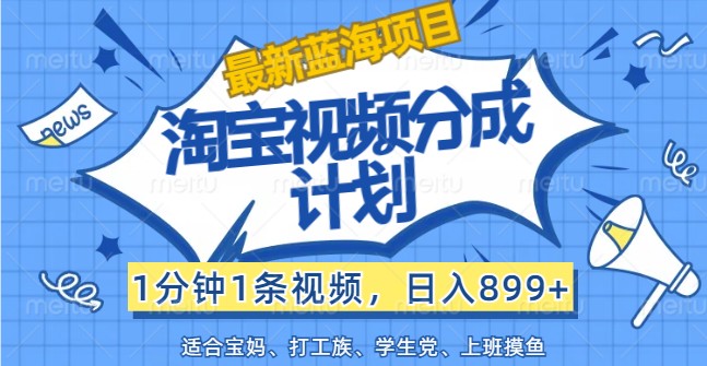 最新蓝海项目淘宝视频分成计划，1分钟1条视频，日入899+，有手就行-黑鲨创业网