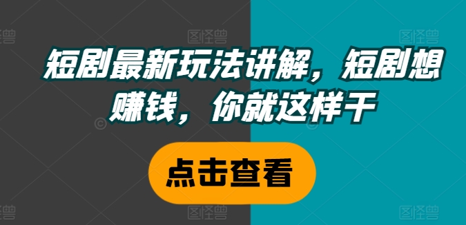 短剧最新玩法讲解，短剧想赚钱，你就这样干-黑鲨创业网