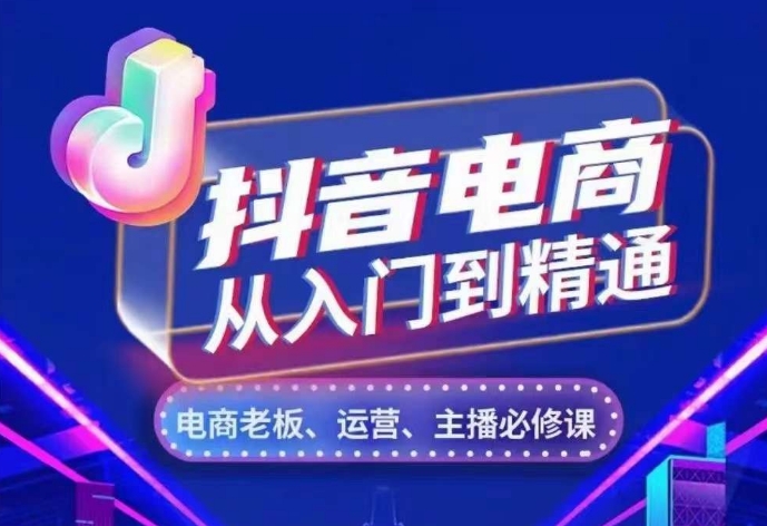 抖音电商从入门到精通，​从账号、流量、人货场、主播、店铺五个方面，全面解析抖音电商核心逻辑-黑鲨创业网