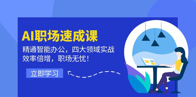 AI职场速成课：精通智能办公，四大领域实战，效率倍增，职场无忧！-黑鲨创业网