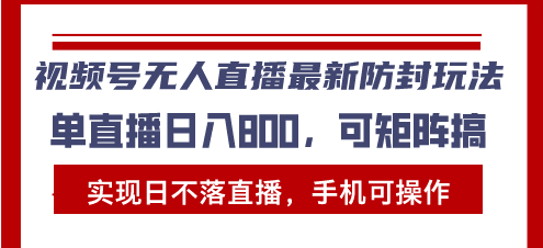 视频号无人直播最新防封玩法，实现日不落直播，手机可操作，单直播日入…-黑鲨创业网