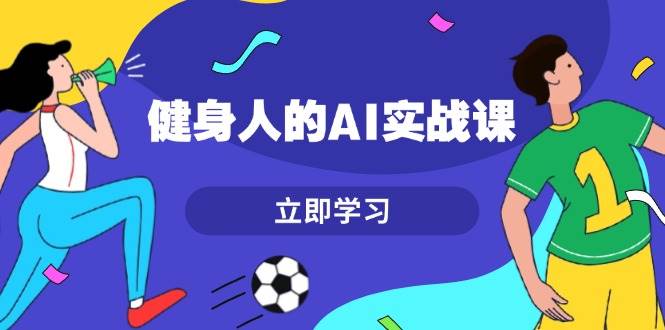 健身人的AI实战课，7天从0到1提升效率，快速入门AI，掌握爆款内容-黑鲨创业网