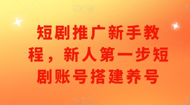 短剧推广新手教程，新人第一步短剧账号搭建养号-黑鲨创业网