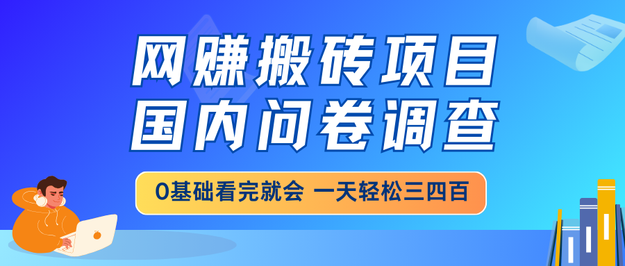 网赚搬砖项目，国内问卷调查，0基础看完就会 一天轻松三四百，靠谱副业…-黑鲨创业网