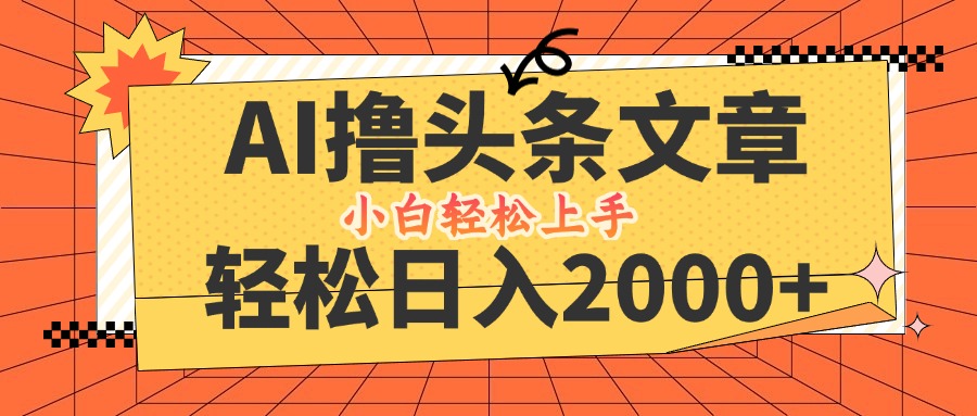 AI撸头条最新玩法，轻松日入2000+，当天起号，第二天见收益，小白轻松…-黑鲨创业网