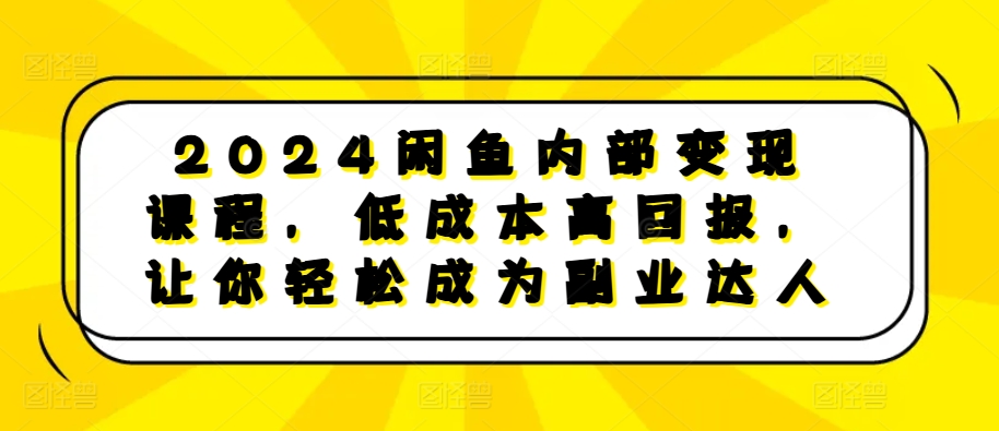 2024闲鱼内部变现课程，低成本高回报，让你轻松成为副业达人-黑鲨创业网