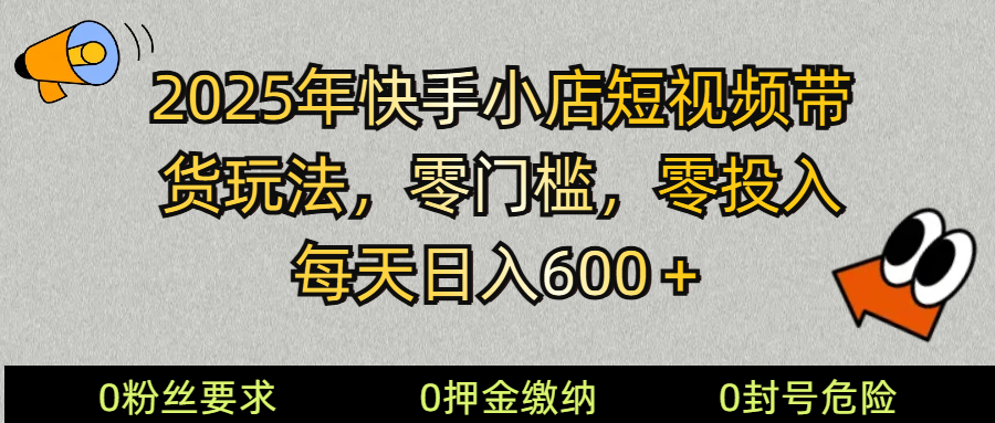 2025快手小店短视频带货模式，零投入，零门槛，每天日入600＋-黑鲨创业网